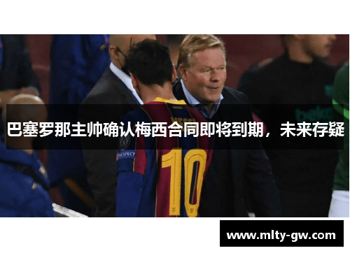 巴塞罗那主帅确认梅西合同即将到期，未来存疑