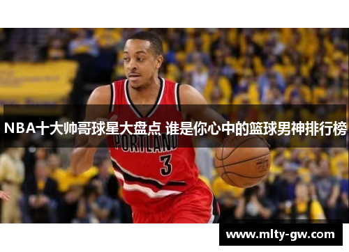 NBA十大帅哥球星大盘点 谁是你心中的篮球男神排行榜