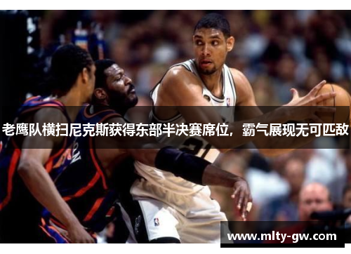 老鹰队横扫尼克斯获得东部半决赛席位，霸气展现无可匹敌