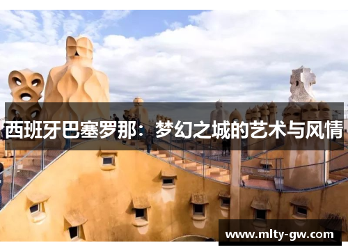 西班牙巴塞罗那：梦幻之城的艺术与风情