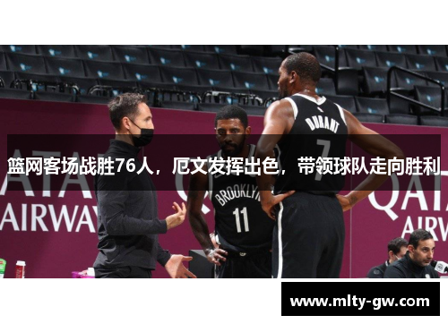 篮网客场战胜76人，厄文发挥出色，带领球队走向胜利
