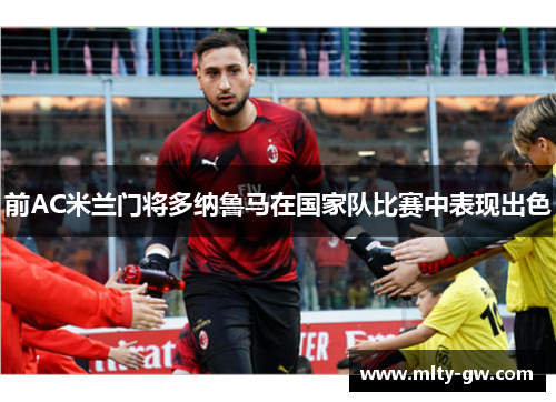 前AC米兰门将多纳鲁马在国家队比赛中表现出色