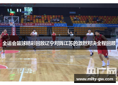 全运会篮球精彩回放辽宁对阵江苏的激烈对决全程回顾