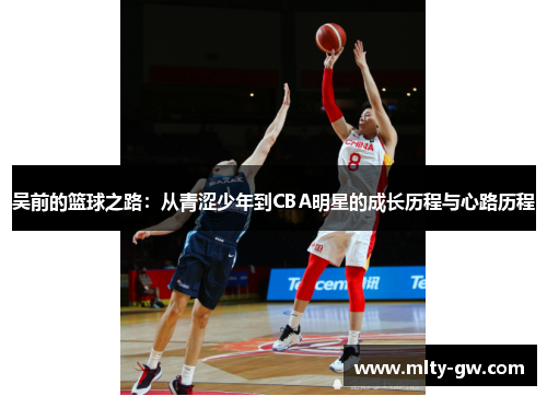 吴前的篮球之路：从青涩少年到CBA明星的成长历程与心路历程