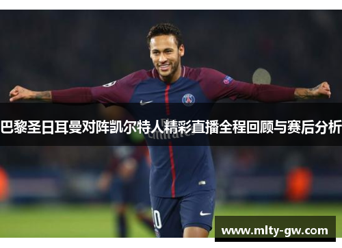 巴黎圣日耳曼对阵凯尔特人精彩直播全程回顾与赛后分析