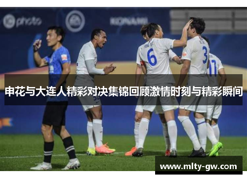申花与大连人精彩对决集锦回顾激情时刻与精彩瞬间