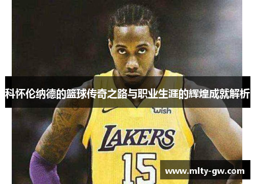 科怀伦纳德的篮球传奇之路与职业生涯的辉煌成就解析