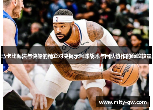 马卡比海法与快船的精彩对决揭示篮球战术与团队协作的巅峰较量